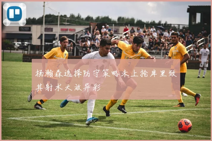 杨瀚森选择防守策略未上抢库里致其射术大放异彩