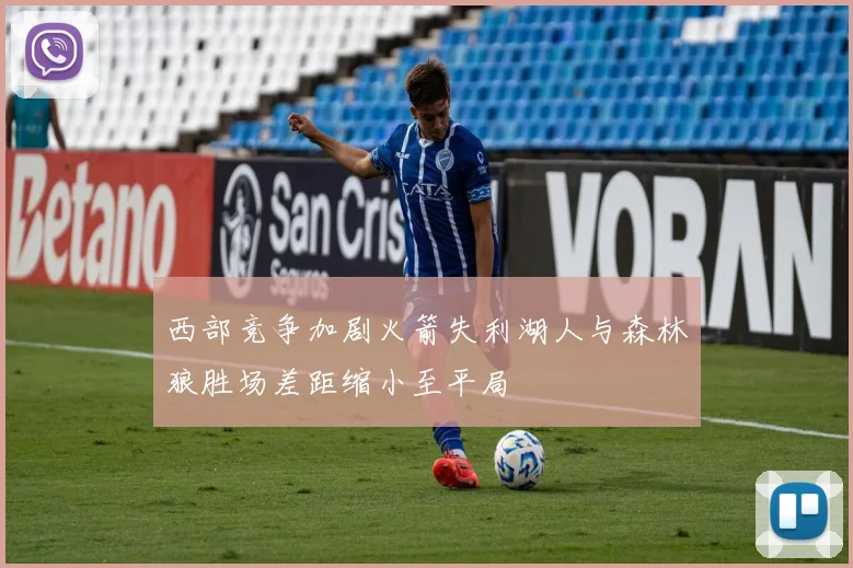 西部竞争加剧火箭失利湖人与森林狼胜场差距缩小至平局