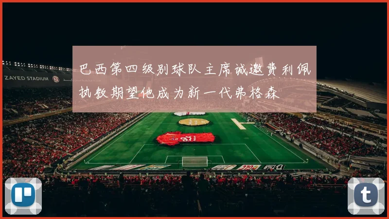 巴西第四级别球队主席诚邀费利佩执教期望他成为新一代弗格森
