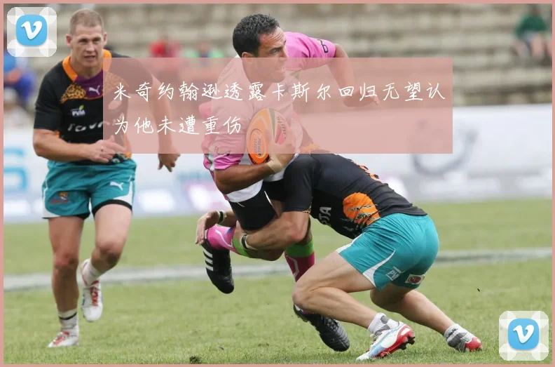 米奇约翰逊透露卡斯尔回归无望认为他未遭重伤