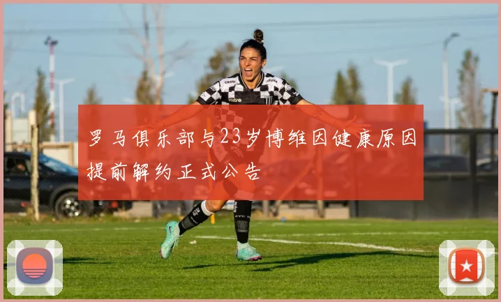罗马俱乐部与23岁博维因健康原因提前解约正式公告