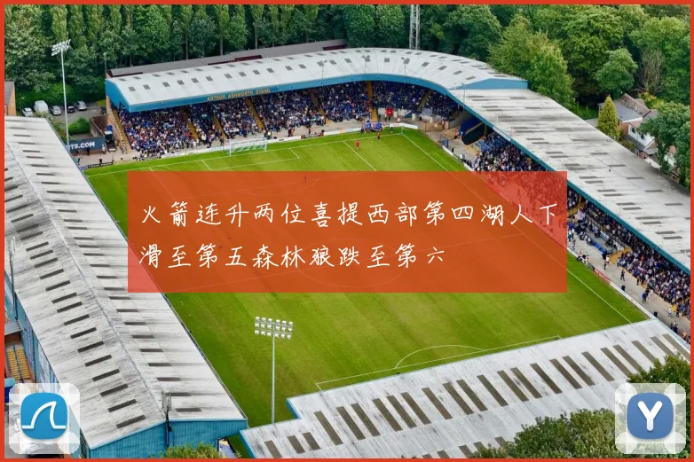 火箭连升两位喜提西部第四湖人下滑至第五森林狼跌至第六