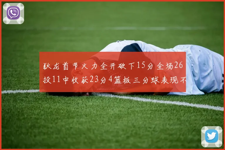 狄龙首节火力全开砍下15分全场26投11中收获23分4篮板三分球表现不佳