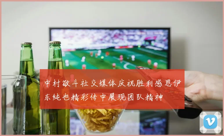 中村敬斗社交媒体庆祝胜利感恩伊东纯也精彩传中展现团队精神