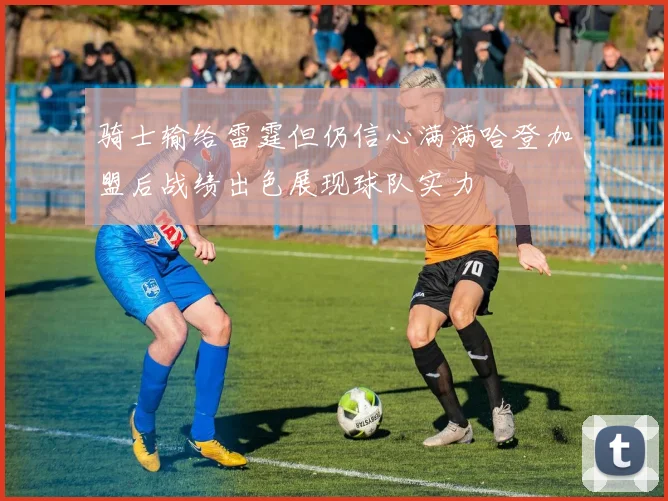 骑士输给雷霆但仍信心满满哈登加盟后战绩出色展现球队实力