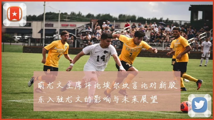 前尤文主席评论埃尔坎言论对新股东入驻尤文的影响与未来展望