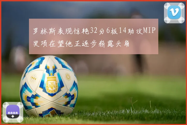 罗林斯表现惊艳32分6板14助攻MIP奖项在望他正逐步崭露头角