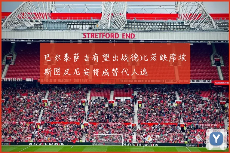 巴尔泰萨吉有望出战德比若缺席埃斯图皮尼安将成替代人选