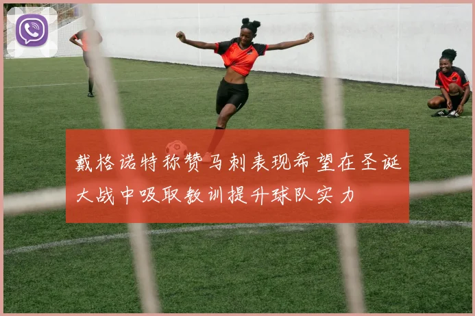 戴格诺特称赞马刺表现希望在圣诞大战中吸取教训提升球队实力