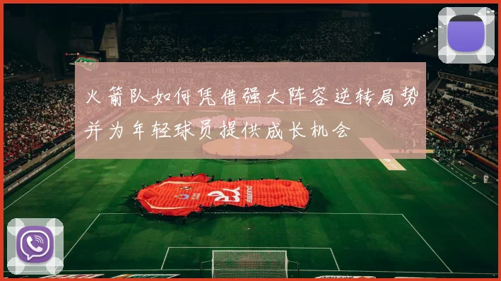 火箭队如何凭借强大阵容逆转局势并为年轻球员提供成长机会