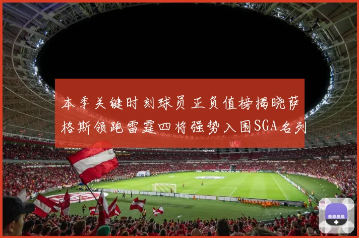 本季关键时刻球员正负值榜揭晓萨格斯领跑雷霆四将强势入围SGA名列第三