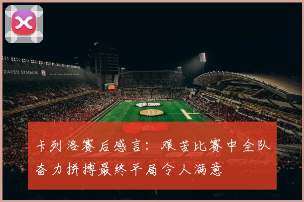 卡列洛赛后感言：艰苦比赛中全队奋力拼搏最终平局令人满意