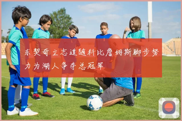 东契奇立志追随科比詹姆斯脚步努力为湖人争夺总冠军