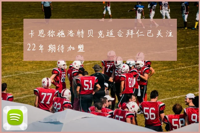卡恩称施洛特贝克适合拜仁已关注22年期待加盟