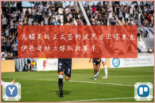 无锡吴钩正式签约波黑后卫塔里克伊西奇助力球队新赛季