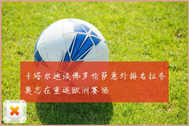 卡塔尔迪谈佛罗伦萨意外排名拉齐奥志在重返欧洲赛场
