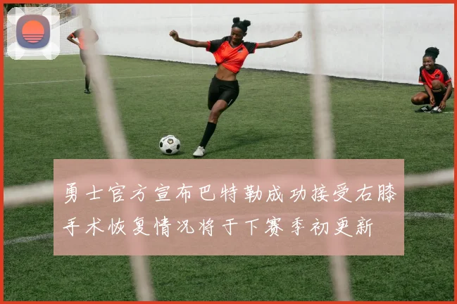 勇士官方宣布巴特勒成功接受右膝手术恢复情况将于下赛季初更新
