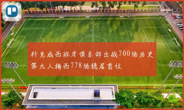 科克成西班牙俱乐部出战700场历史第九人梅西778场稳居首位