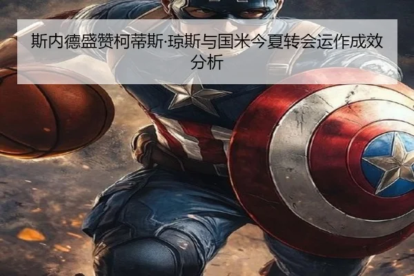 斯内德盛赞柯蒂斯·琼斯与国米今夏转会运作成效分析